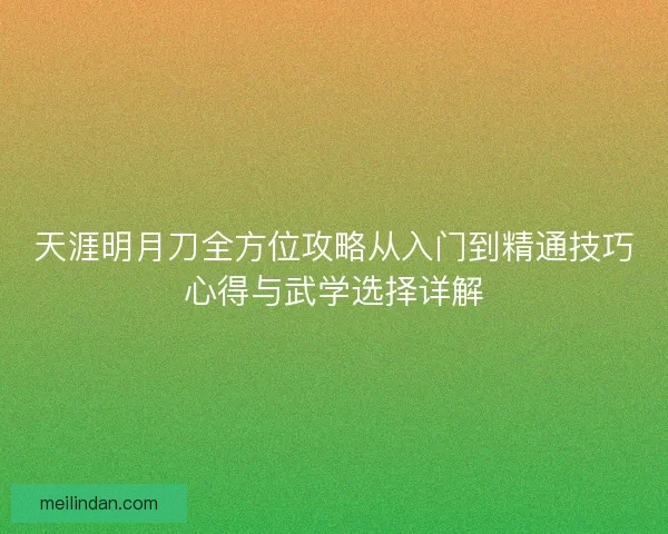 天涯明月刀全方位攻略从入门到精通技巧心得与武学选择详解