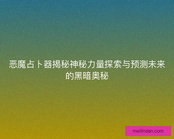 恶魔占卜器揭秘神秘力量探索与预测未来的黑暗奥秘