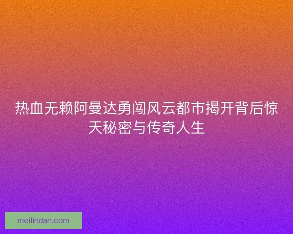 热血无赖阿曼达勇闯风云都市揭开背后惊天秘密与传奇人生