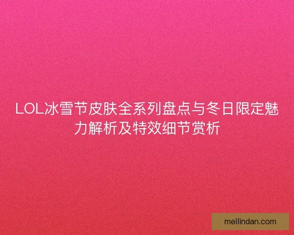 LOL冰雪节皮肤全系列盘点与冬日限定魅力解析及特效细节赏析
