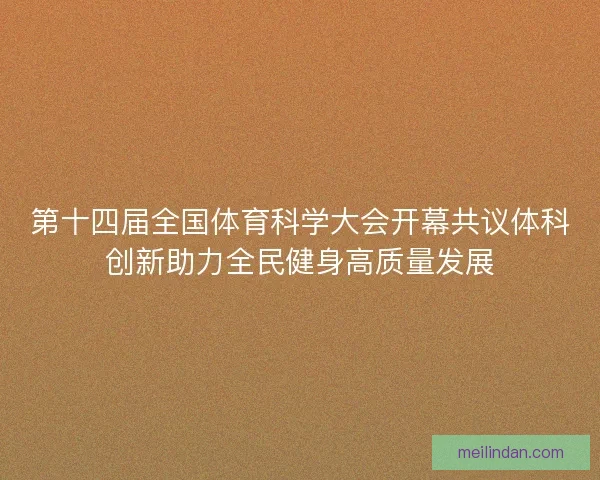第十四届全国体育科学大会开幕共议体科创新助力全民健身高质量发展