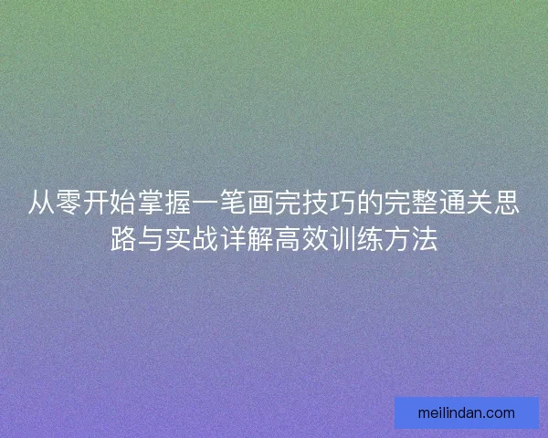 从零开始掌握一笔画完技巧的完整通关思路与实战详解高效训练方法