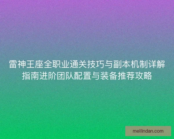 雷神王座全职业通关技巧与副本机制详解指南进阶团队配置与装备推荐攻略