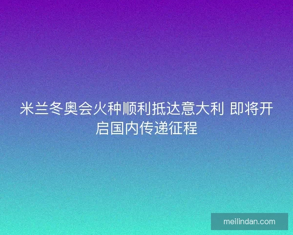 米兰冬奥会火种顺利抵达意大利 即将开启国内传递征程