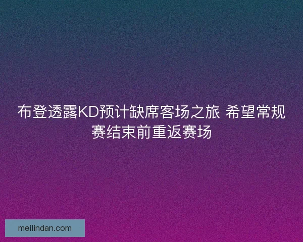 布登透露KD预计缺席客场之旅 希望常规赛结束前重返赛场